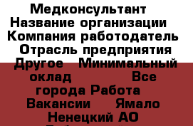 Медконсультант › Название организации ­ Компания-работодатель › Отрасль предприятия ­ Другое › Минимальный оклад ­ 15 000 - Все города Работа » Вакансии   . Ямало-Ненецкий АО,Губкинский г.